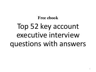 Free ebook
Top 52 key account
executive interview
questions with answers
1
 