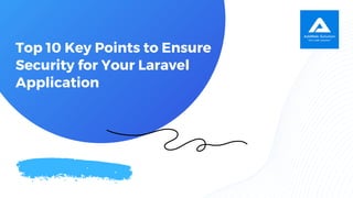Top 10 Key Points to Ensure
Security for Your Laravel
Application
 