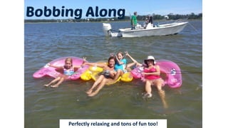 Perfectly relaxing and tons of fun too!
 