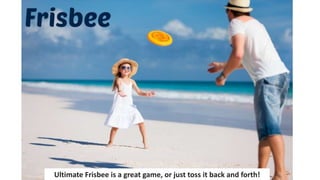 Ultimate Frisbee is a great game, or just toss it back and forth!
 