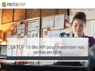 Le TOP 10 des KPI pour maximiser vos
ventes en ligne
 