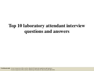 Top 10 laboratory attendant interview
questions and answers
Useful materials: • interviewquestions360.com/free-ebook-145-interview-questions-and-answers
• interviewquestions360.com/free-ebook-top-18-secrets-to-win-every-job-interviews
 