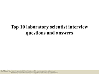 Top 10 laboratory scientist interview
questions and answers
Useful materials: • interviewquestions360.com/free-ebook-145-interview-questions-and-answers
• interviewquestions360.com/free-ebook-top-18-secrets-to-win-every-job-interviews
 