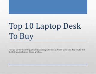 Top 10 Laptop Desk
To Buy
Here you can find Best Selling Laptop Desks according to the stats on Amazon online store. This is the list of 10
Best Selling Laptop Desks on Amazon as follows..
 