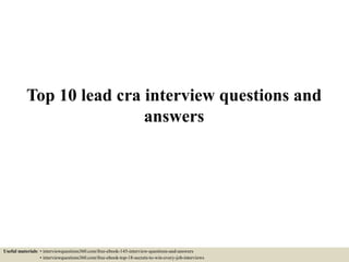 Top 10 lead cra interview questions and
answers
Useful materials: • interviewquestions360.com/free-ebook-145-interview-questions-and-answers
• interviewquestions360.com/free-ebook-top-18-secrets-to-win-every-job-interviews
 