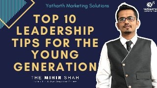 TOP 10
LEADERSHIP
TIPS FOR THE
YOUNG
GENERATION
Yatharth Marketing Solutions
 