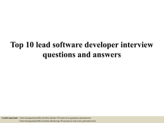 Top 10 lead software developer interview
questions and answers
Useful materials: • interviewquestions360.com/free-ebook-145-interview-questions-and-answers
• interviewquestions360.com/free-ebook-top-18-secrets-to-win-every-job-interviews
 
