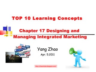   Chapter 17 Designing and  Managing Integrated Marketing Yang Zhao Apr. 5.2011 http://zhaointote.blogspot.com/ TOP 10 Learning Concepts 