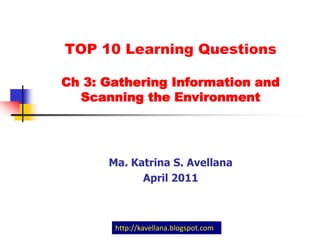 TOP 10 Learning Questions Ch 3: Gathering Information and Scanning the Environment Ma. Katrina S. Avellana April 2011 http://kavellana.blogspot.com 