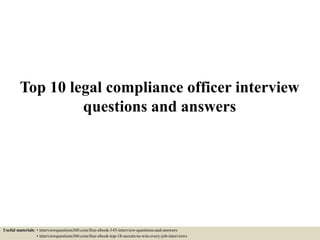 Top 10 legal compliance officer interview
questions and answers
Useful materials: • interviewquestions360.com/free-ebook-145-interview-questions-and-answers
• interviewquestions360.com/free-ebook-top-18-secrets-to-win-every-job-interviews
 