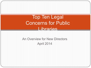 An Overview for New Directors
April 2014
Top Ten Legal
Concerns for Public
Libraries
 