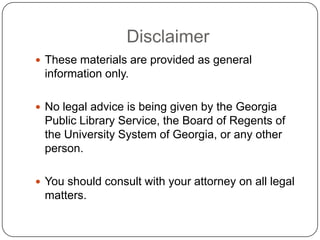 Disclaimer
 These materials are provided as general
information only.
 No legal advice is being given by the Georgia
Pub...