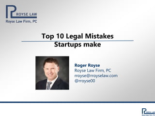 Top 10 Legal Mistakes
Startups make
Roger Royse
Royse Law Firm, PC
rroyse@rroyselaw.com
@rroyse00
 