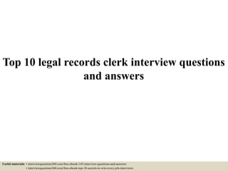 Top 10 legal records clerk interview questions
and answers
Useful materials: • interviewquestions360.com/free-ebook-145-interview-questions-and-answers
• interviewquestions360.com/free-ebook-top-18-secrets-to-win-every-job-interviews
 