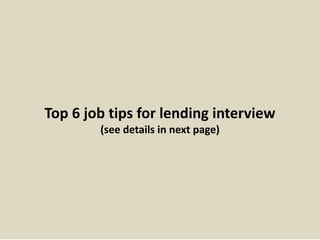 Top 6 job tips for lending interview
(see details in next page)
 