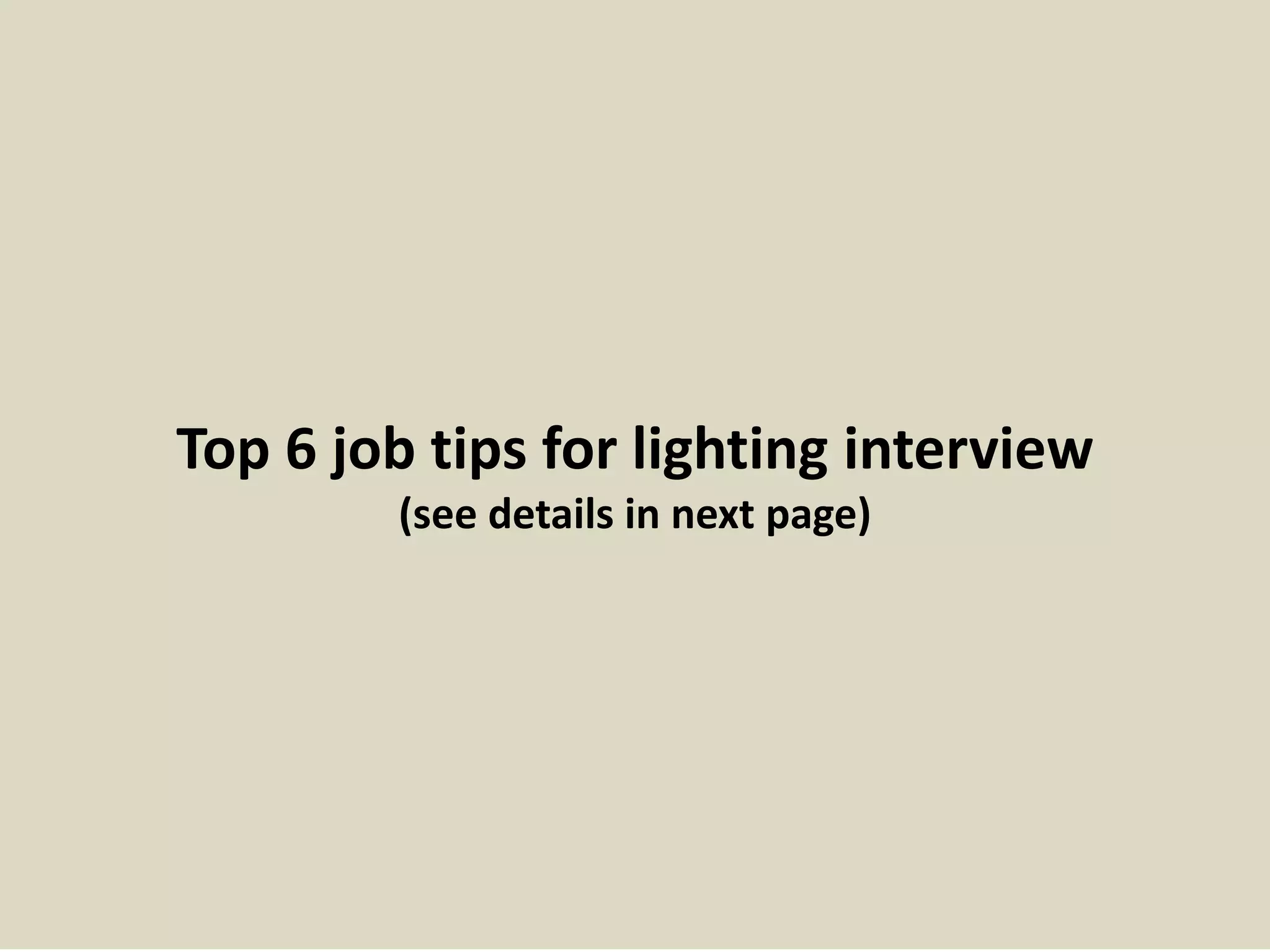 Top 6 job tips for lighting interview
(see details in next page)
 