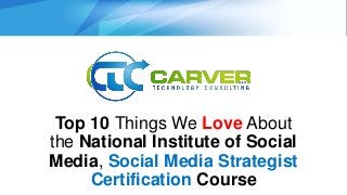 Top 10 Things We Love About
the National Institute of Social
Media, Social Media Strategist
Certification Course
 