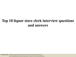 Top 10 liquor store clerk interview questions
and answers
Useful materials: • interviewquestions360.com/free-ebook-145-interview-questions-and-answers
• interviewquestions360.com/free-ebook-top-18-secrets-to-win-every-job-interviews
 