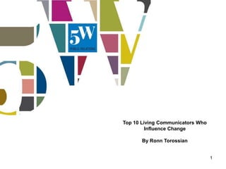 Top 10 Living Communicators Who
         Influence Change

       By Ronn Torossian


                                  1
 
