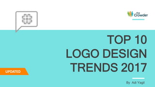 TOP 10
LOGO DESIGN
TRENDS 2017
By Adi Yagil
UPDATED
 