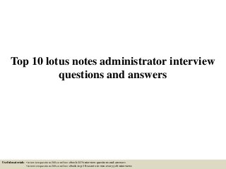 Top 10 lotus notes administrator interview
questions and answers
Useful materials: • interviewquestions360.com/free-ebook-145-interview-questions-and-answers
• interviewquestions360.com/free-ebook-top-18-secrets-to-win-every-job-interviews
 