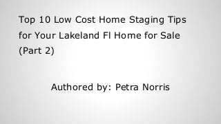 Top 10 Low Cost Home Staging Tips
for Your Lakeland Fl Home for Sale
(Part 2)
Authored by: Petra Norris
 