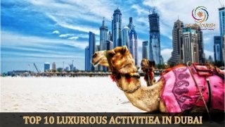 TOP 10 LUXURIOUS ACTIVITIEA IN DUBAI
 
