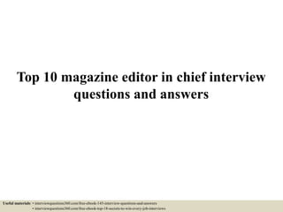 Top 10 magazine editor in chief interview
questions and answers
Useful materials: • interviewquestions360.com/free-ebook-145-interview-questions-and-answers
• interviewquestions360.com/free-ebook-top-18-secrets-to-win-every-job-interviews
 