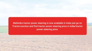 Mahindra tractor power steering is now available in India just go no
TractorJunction and find tractor power steering price in india/tractor
power steering price.
 