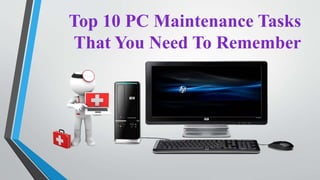 Top 10 PC Maintenance Tasks
That You Need To Remember
 