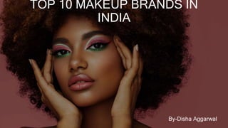 TOP 10 MAKEUP BRANDS IN
INDIA
By-Disha Aggarwal
 