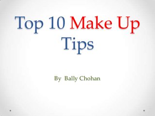Top 10 Make Up
Tips
By Bally Chohan
 