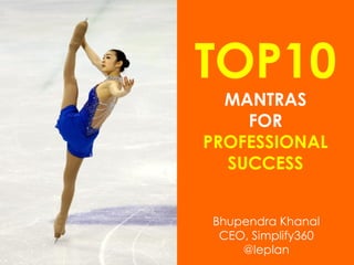 TOP10
MANTRAS
FOR
PROFESSIONAL
SUCCESS
Bhupendra Khanal
CEO, Simplify360
@leplan

 