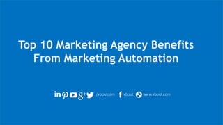 /vboutcom vbout www.vbout.com
Top 10 Marketing Agency Benefits
From Marketing Automation
 