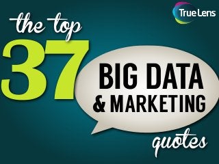 37
quotes
BIG DATA
the top
& MARKETING
 