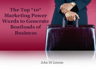 The Top *10*
Marketing Power
Words to Generate
Boatloads of
Business
John Di Lemme
 