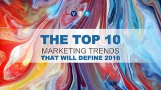 THE TOP 10
MARKETING TRENDS
THAT WILL DEFINE 2016
 