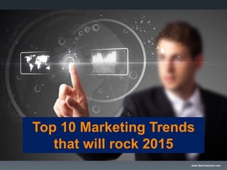 www.SeoCustomer.com
Top 10 Marketing Trends
that will rock 2015
 