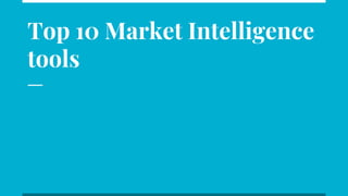 Top 10 Market Intelligence
tools
 