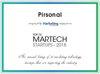 Pirsonal
An annual listing of 10 marketing technology
startups that are impacting the industry
recognized by magazine as
MARTECH
TOP 10
STARTUPS - 2018
 