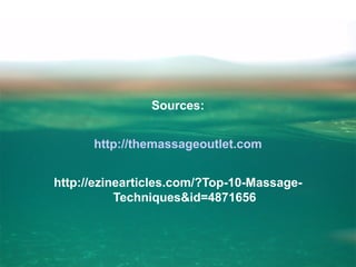 Sources:
http://themassageoutlet.com
http://ezinearticles.com/?Top-10-MassageTechniques&id=4871656

 
