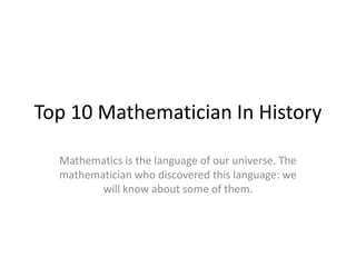 Top 10 Mathematician In History
Mathematics is the language of our universe. The
mathematician who discovered this language: we
will know about some of them.
 