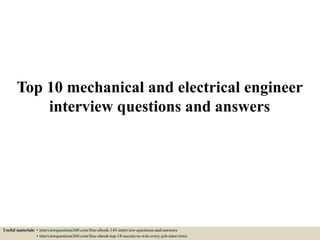 Top 10 mechanical and electrical engineer
interview questions and answers
Useful materials: • interviewquestions360.com/free-ebook-145-interview-questions-and-answers
• interviewquestions360.com/free-ebook-top-18-secrets-to-win-every-job-interviews
 