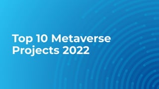 Top 10 Metaverse
Projects 2022
 