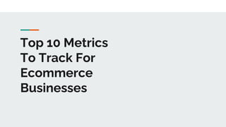 Top 10 Metrics
To Track For
Ecommerce
Businesses
 
