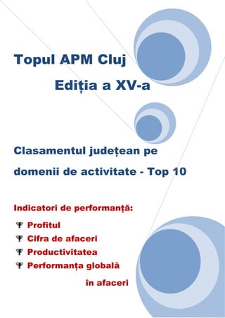 Topul APM Cluj
EdiŃia a XV-a

Clasamentul judeŃean pe
domenii de activitate - Top 10

Indicatori de performanŃă:
Profitul
Cifra de afaceri
Productivitatea
PerformanŃa globală
în afaceri

 