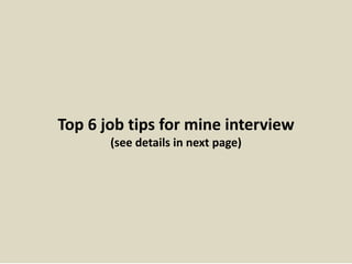 Top 6 job tips for mine interview
(see details in next page)
 