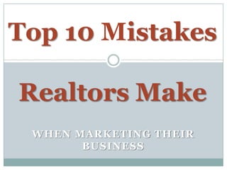 Top 10 Mistakes

Realtors Make
 WHEN MARKETING THEIR
       BUSINESS
 
