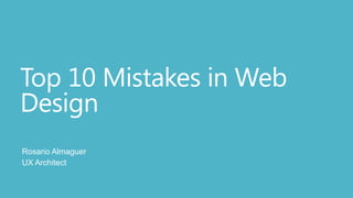 Top 10 Mistakes in Web
Design
Rosario Almaguer
UX Architect
 