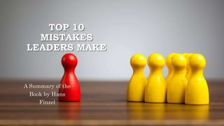 TOP 10
MISTAKES
LEADERS MAKE
A Summary of the
Book by Hans
Finzel
 